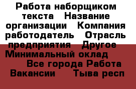 Работа наборщиком текста › Название организации ­ Компания-работодатель › Отрасль предприятия ­ Другое › Минимальный оклад ­ 23 000 - Все города Работа » Вакансии   . Тыва респ.